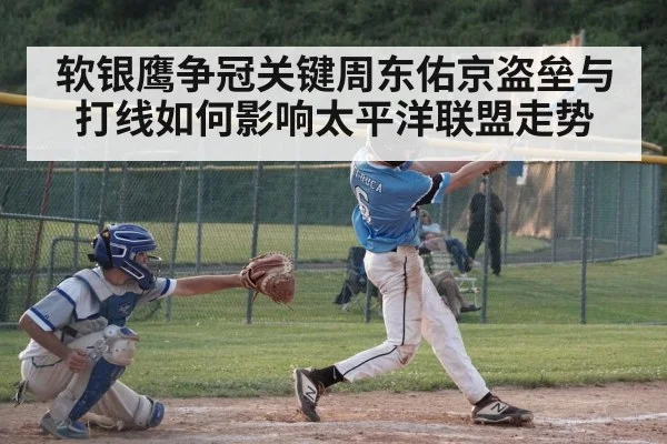 软银鹰争冠关键周东佑京盗垒与打线如何影响太平洋联盟走势