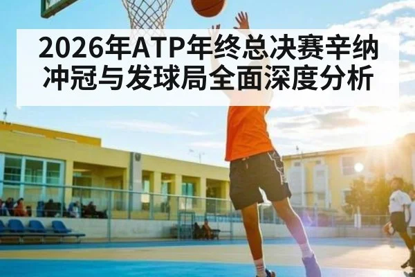 2026年ATP年终总决赛辛纳冲冠与发球局全面深度分析