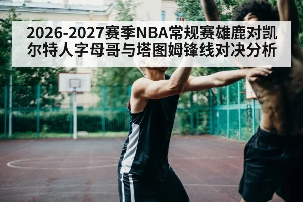 2026-2027赛季NBA常规赛雄鹿对凯尔特人字母哥与塔图姆锋线对决分析