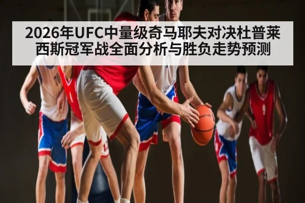 2026年UFC中量级奇马耶夫对决杜普莱西斯冠军战全面分析与胜负走势预测